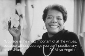 Have courage. Dr. Maya Angelou quote