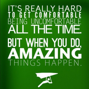 Get Comfortable Being Uncomfortable. When you do, amazing things ...
