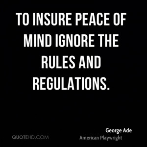 To insure peace of mind ignore the rules and regulations.