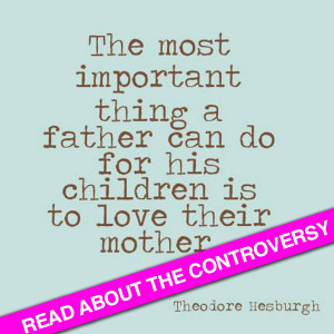 controversy over this quote: The most important thing a father can do ...