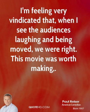 feeling very vindicated that, when I see the audiences laughing ...