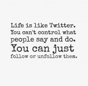 ... and do. You can just follow or unfollow them. #Life #Twitter #Quotes