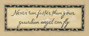 Never run faster than your guardian angel can fly.