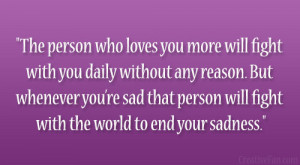 ... re sad that person will fight with the world to end your sadness