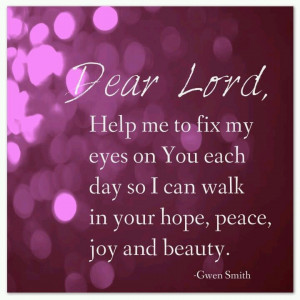 Dear Lord, help me to fix my eyes on You each day so I can walk in ...