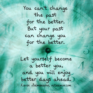 You can’t change the past for the better. But your past can change ...