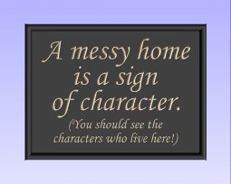 messy home is a sign of character. (You should see the characters ...