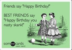 ... Happy Birthday!’ BEST FRIENDS say ‘Happy Birthday you nasty skank