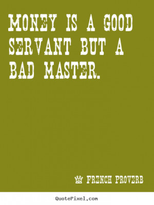 Sayings about inspirational - Money is a good servant but a bad master ...