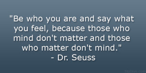 ... don’t matter and those who matter don’t mind.” – Dr. Seuss