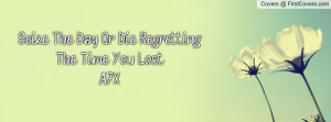 seize the day , Pictures , or die regretting the time you losta7x ...