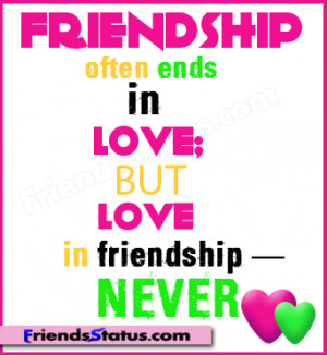 Friendship often ends in love, but love in friendship NEVER.
