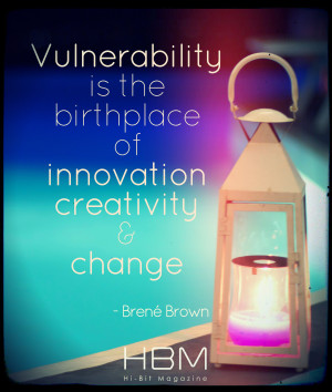 ... Vulnerability is the birthplace of innovation, creativity & change