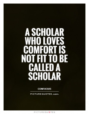 scholar who loves comfort is not fit to be called a scholar
