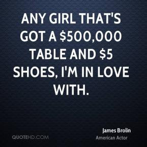 James Brolin - Any girl that's got a $500,000 table and $5 shoes, I'm ...