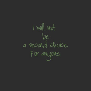 Yup, I'm tired of being the second choice or the until something ...