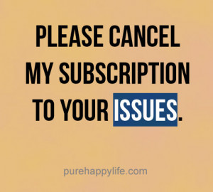 Inspirational Quote: Please cancel my subscription to your issues.