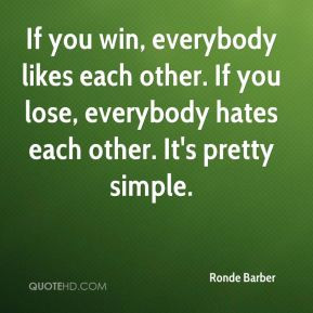 If you win, everybody likes each other. If you lose, everybody hates ...