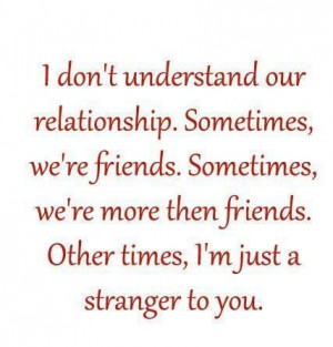 ... more than friends. other times, i'm just a stranger to you ~ best
