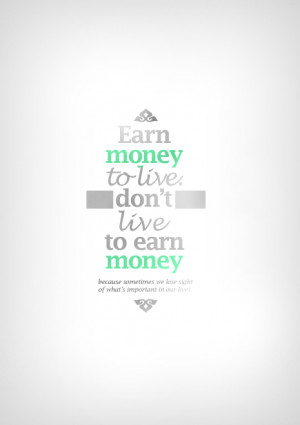 Earn Money To Live - Don't Live To Earn Money - Because Sometimes We ...
