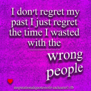 ... Regret My Past I Just Regret The Time I Wasted With The Wrong People