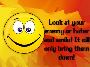 Look at your enemy or hater and smile. It' will only bring them down.