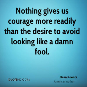 Nothing gives us courage more readily than the desire to avoid looking ...