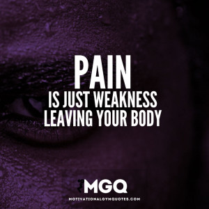 Pain is just weakness leaving your body.