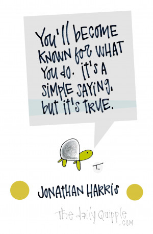 ... what you do. It’s a simple truth, but it’s true. [Jonathan Harris