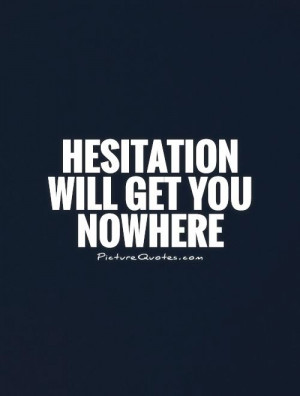 Hesitation will get you nowhere Picture Quote #1