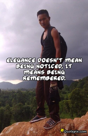 Elegance doesn’t mean being noticed, it means being remembered.