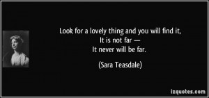... will find it,It is not far —It never will be far. - Sara Teasdale