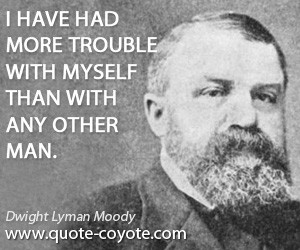 quotes - I have had more trouble with myself than with any other man.