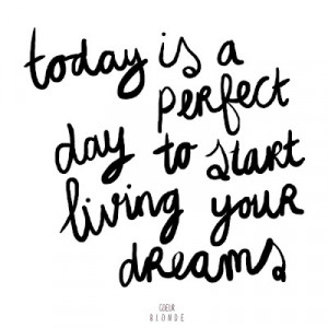 Today-is-the-perfect-day-to-start-living-your-dreams-inspirational ...