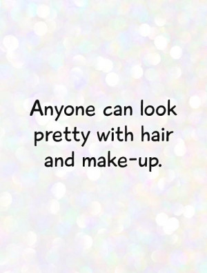 Anyone can look pretty with hair and make-up. Picture Quote #1