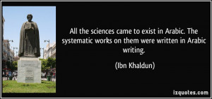 All the sciences came to exist in Arabic. The systematic works on them ...