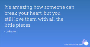 It's amazing how someone can break your heart, but you still love them ...
