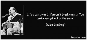 ... break even. 3. You can't even get out of the game. - Allen Ginsberg