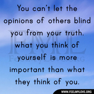 let the opinions of others blind you from your truth. what you think ...