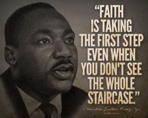 ... when you don’t see the whole staircase.” -Martin Luther King, Jr