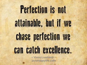 Perfection is not attainable, but if we chase perfection we can catch ...