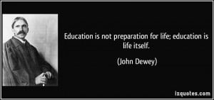 ... is not preparation for life; education is life itself. - John Dewey