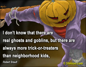 don’t know that there are real ghosts and goblins, but there are ...