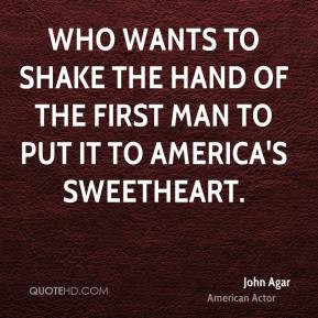 John Agar - Who wants to shake the hand of the first man to put it to ...