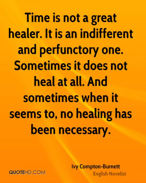 Time is not a great healer. It is an indifferent and perfunctory one ...