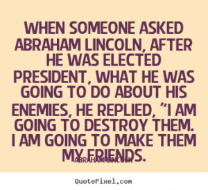 Quote about friendship - When someone asked abraham lincoln, after he ...