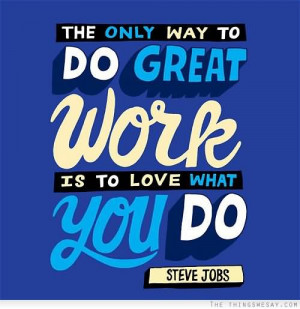 The Only Way To Do Great Work Is To Love What You Do - Steve Jobs