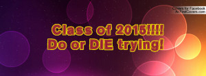 Class of 2015!!!! Do or DIE trying Profile Facebook Covers