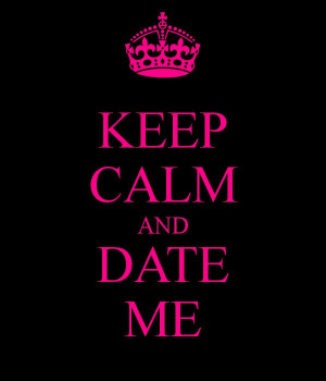 Keep calm and date me