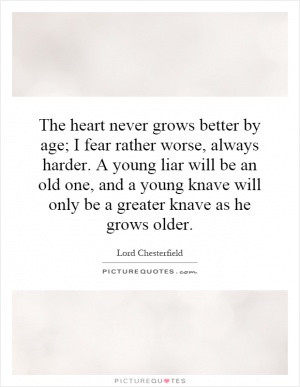 The heart never grows better by age; I fear rather worse, always ...